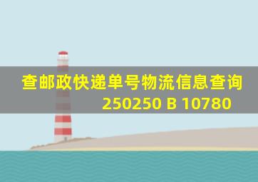 查邮政快递单号物流信息查询250250 B 10780